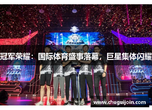 冠军荣耀：国际体育盛事落幕，巨星集体闪耀